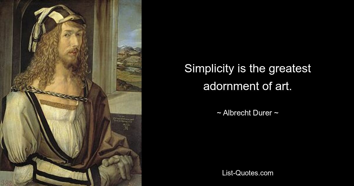 Simplicity is the greatest adornment of art. — © Albrecht Durer