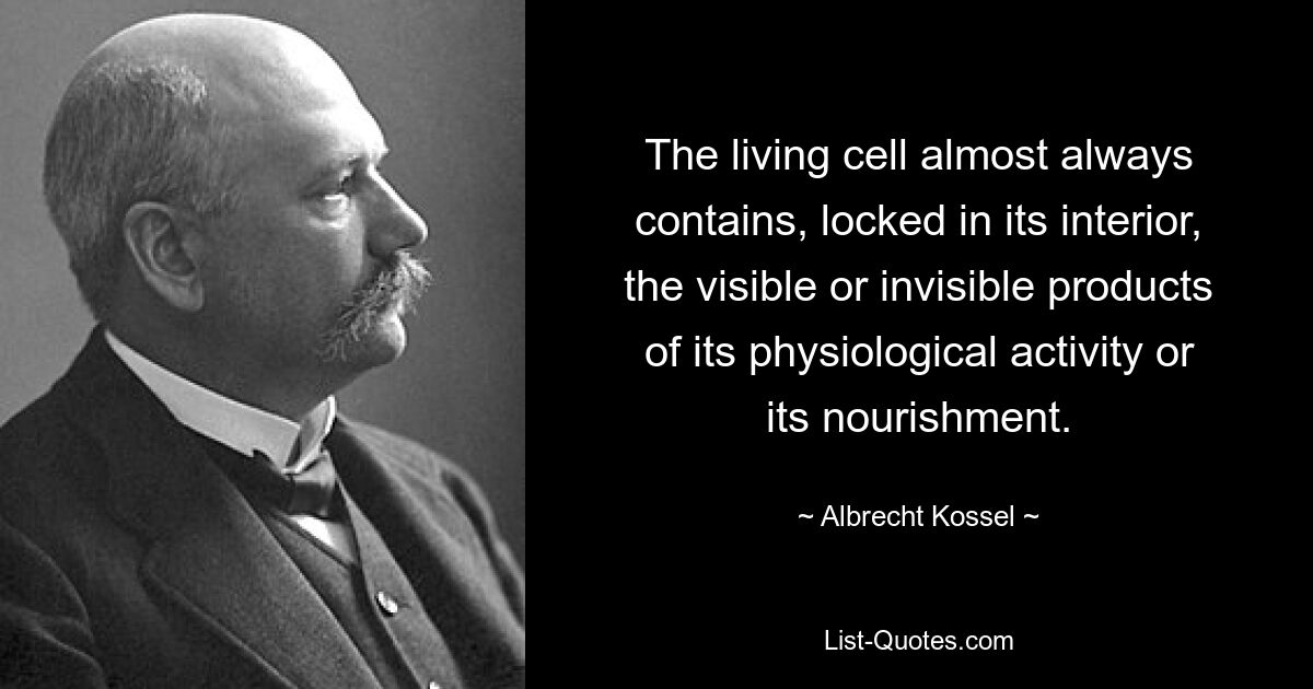 The living cell almost always contains, locked in its interior, the visible or invisible products of its physiological activity or its nourishment. — © Albrecht Kossel