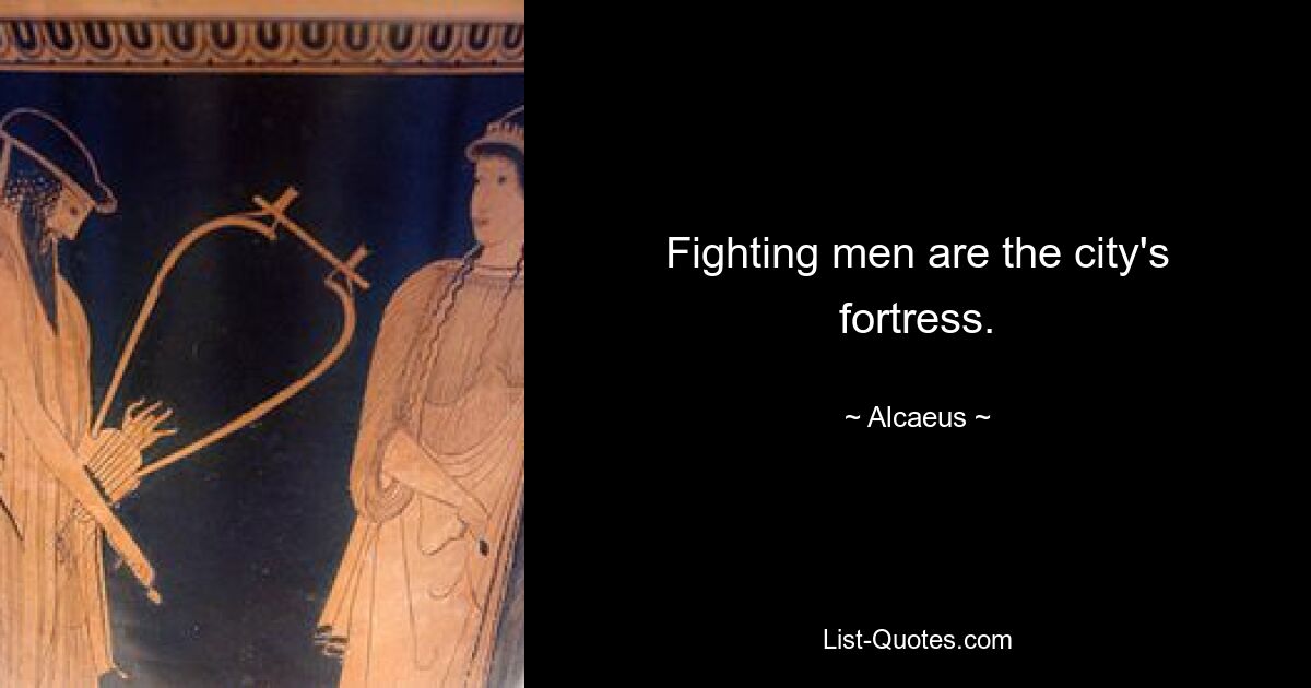 Fighting men are the city's fortress. — © Alcaeus