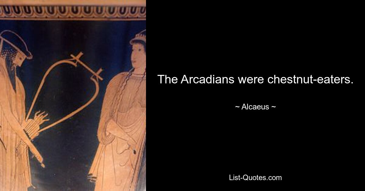 The Arcadians were chestnut-eaters. — © Alcaeus