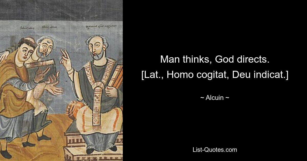 Man thinks, God directs.
[Lat., Homo cogitat, Deu indicat.] — © Alcuin