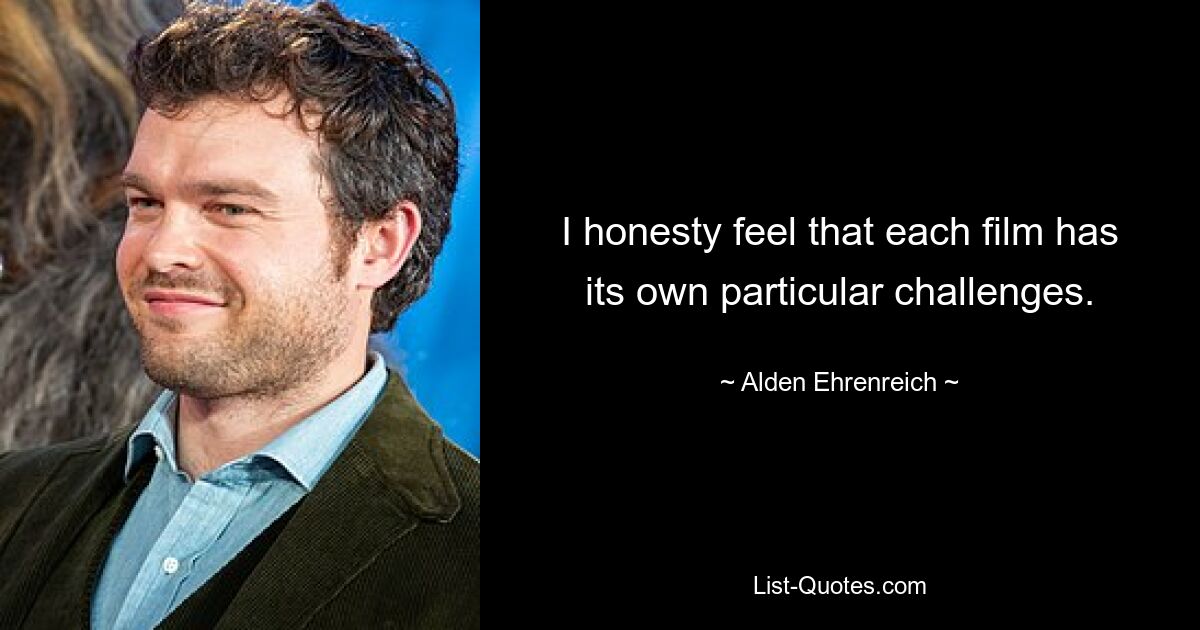 I honesty feel that each film has its own particular challenges. — © Alden Ehrenreich