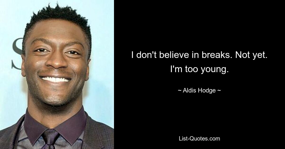 I don't believe in breaks. Not yet. I'm too young. — © Aldis Hodge