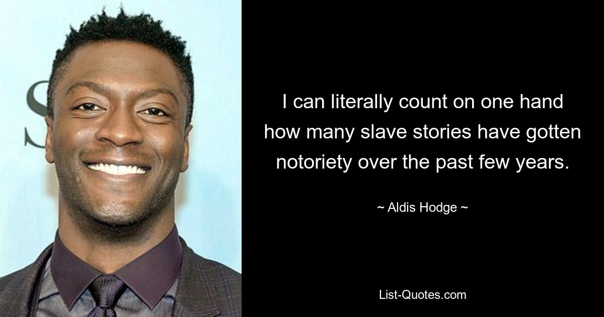 I can literally count on one hand how many slave stories have gotten notoriety over the past few years. — © Aldis Hodge