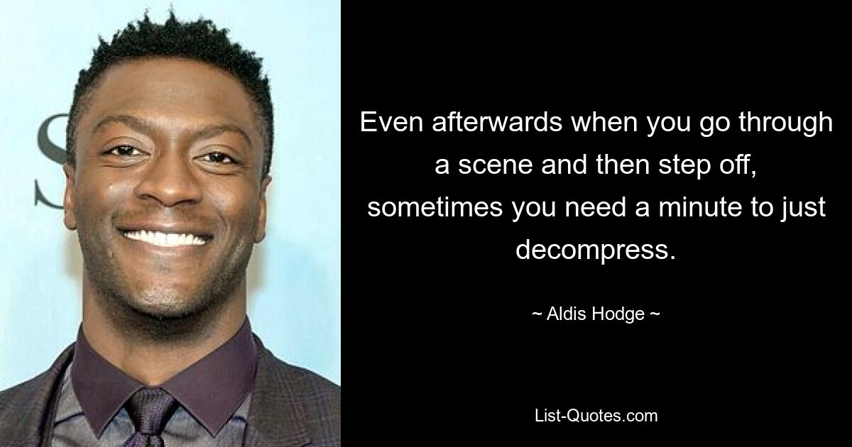 Even afterwards when you go through a scene and then step off, sometimes you need a minute to just decompress. — © Aldis Hodge