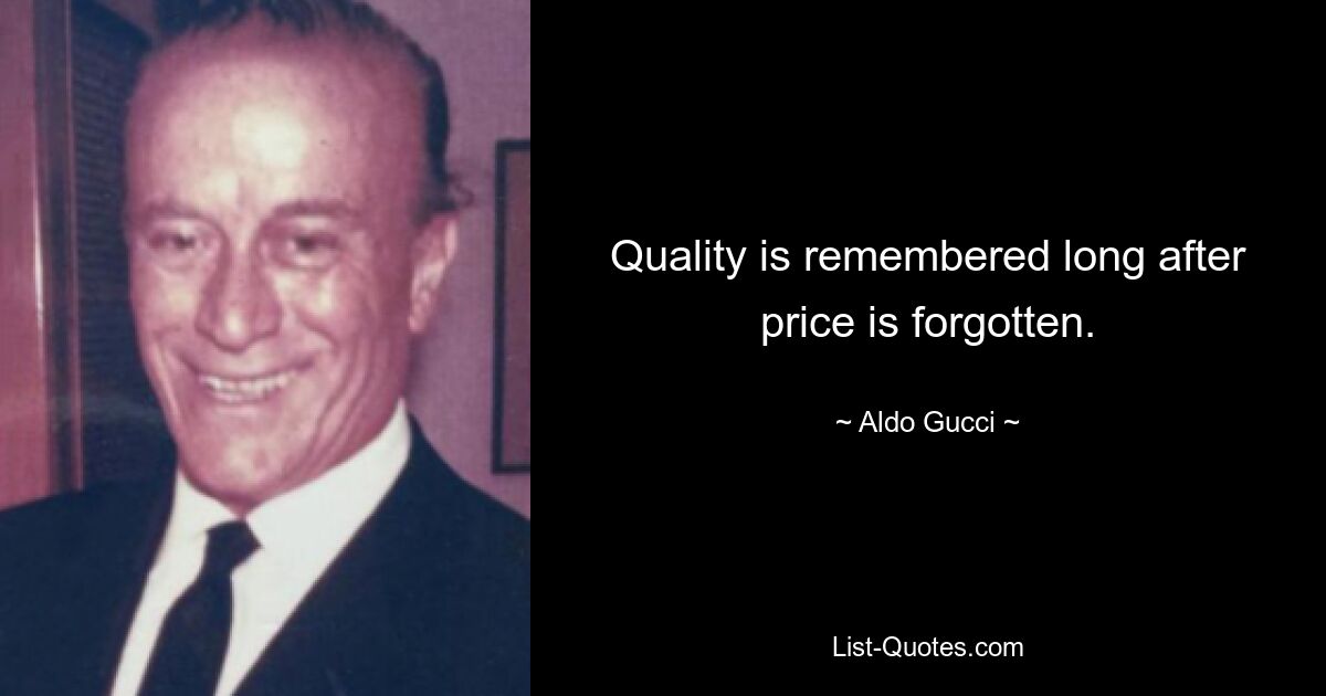 Quality is remembered long after price is forgotten. — © Aldo Gucci