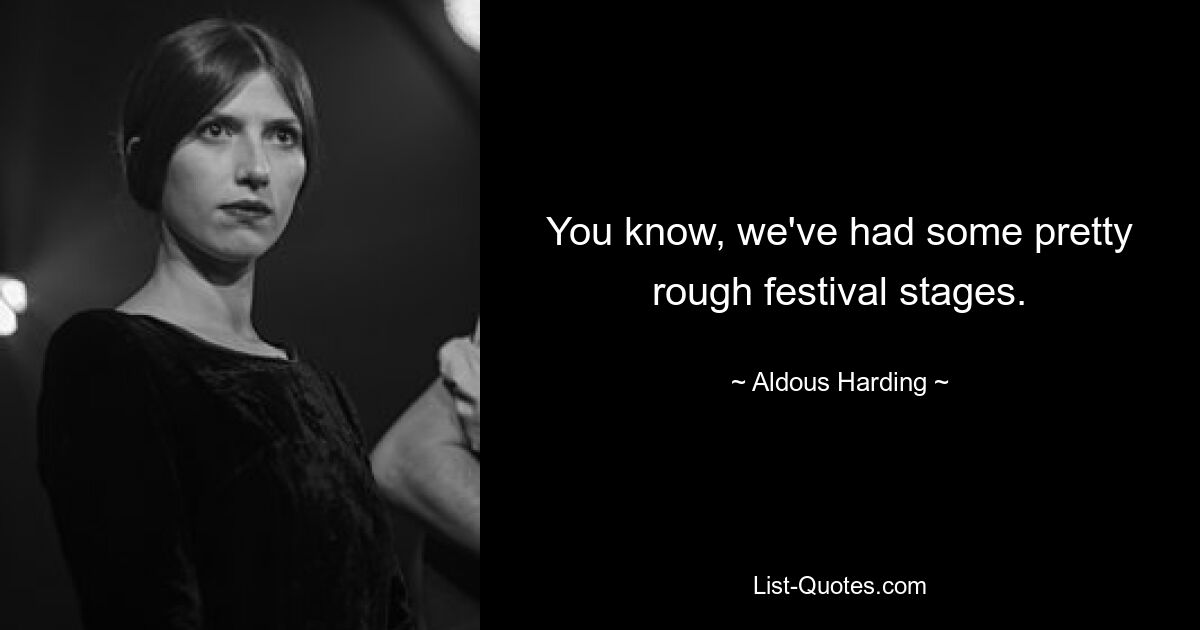 You know, we've had some pretty rough festival stages. — © Aldous Harding