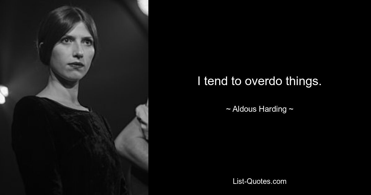 I tend to overdo things. — © Aldous Harding