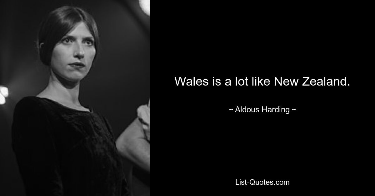 Wales is a lot like New Zealand. — © Aldous Harding