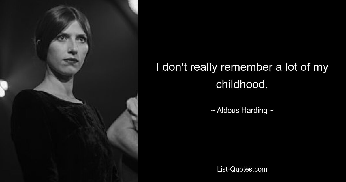 I don't really remember a lot of my childhood. — © Aldous Harding