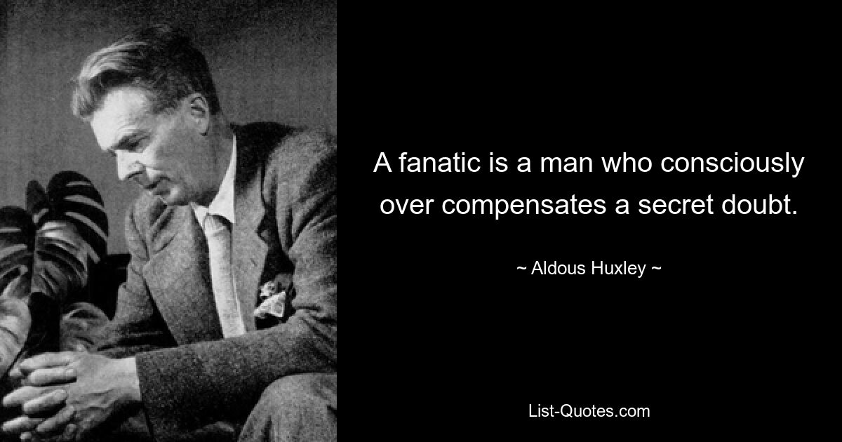 A fanatic is a man who consciously over compensates a secret doubt. — © Aldous Huxley