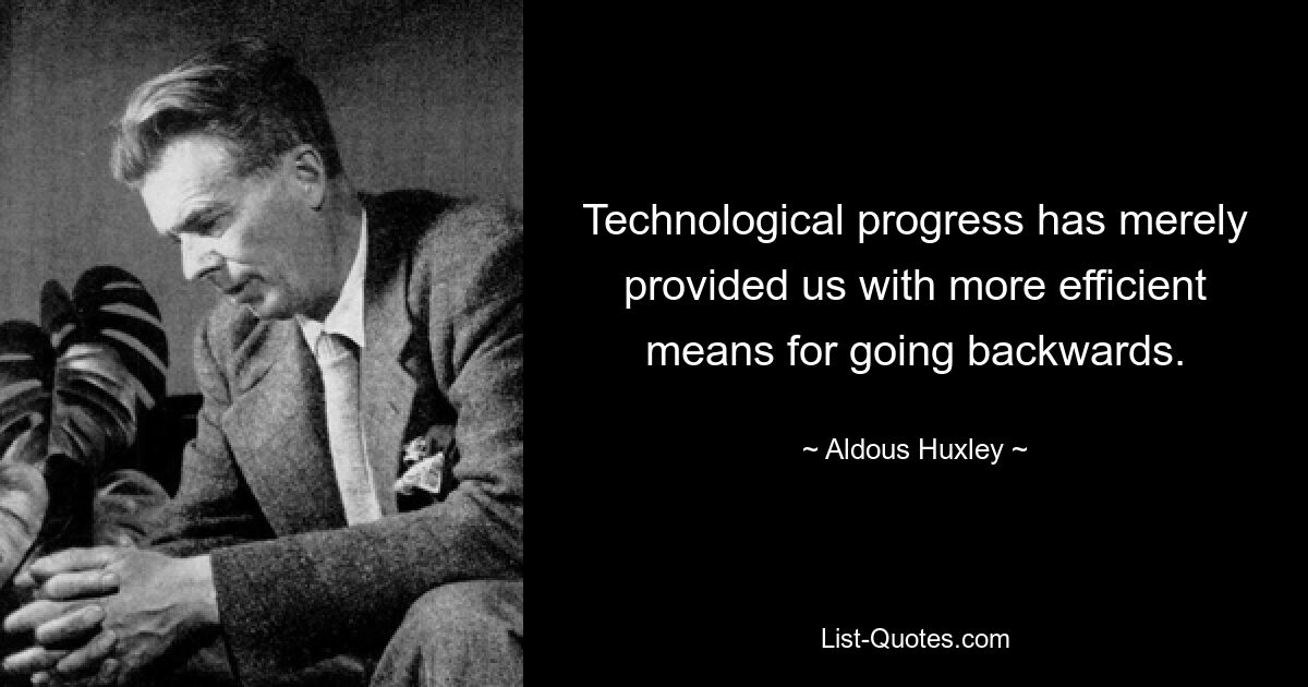 Technological progress has merely provided us with more efficient means for going backwards. — © Aldous Huxley