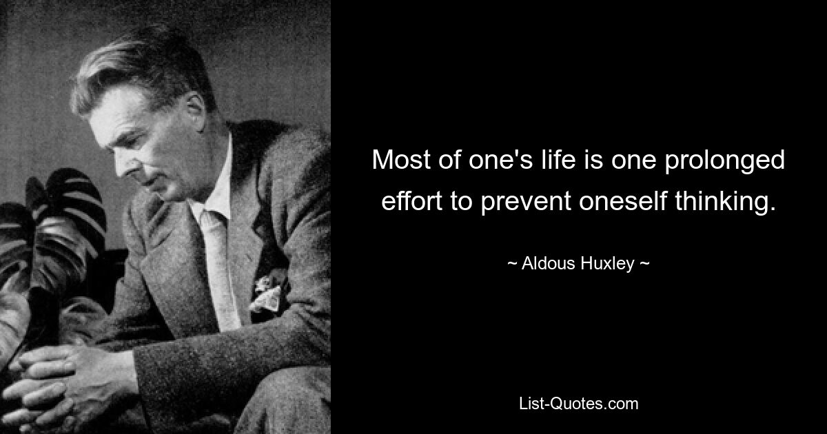 Most of one's life is one prolonged effort to prevent oneself thinking. — © Aldous Huxley