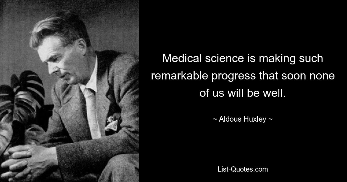 Medical science is making such remarkable progress that soon none of us will be well. — © Aldous Huxley