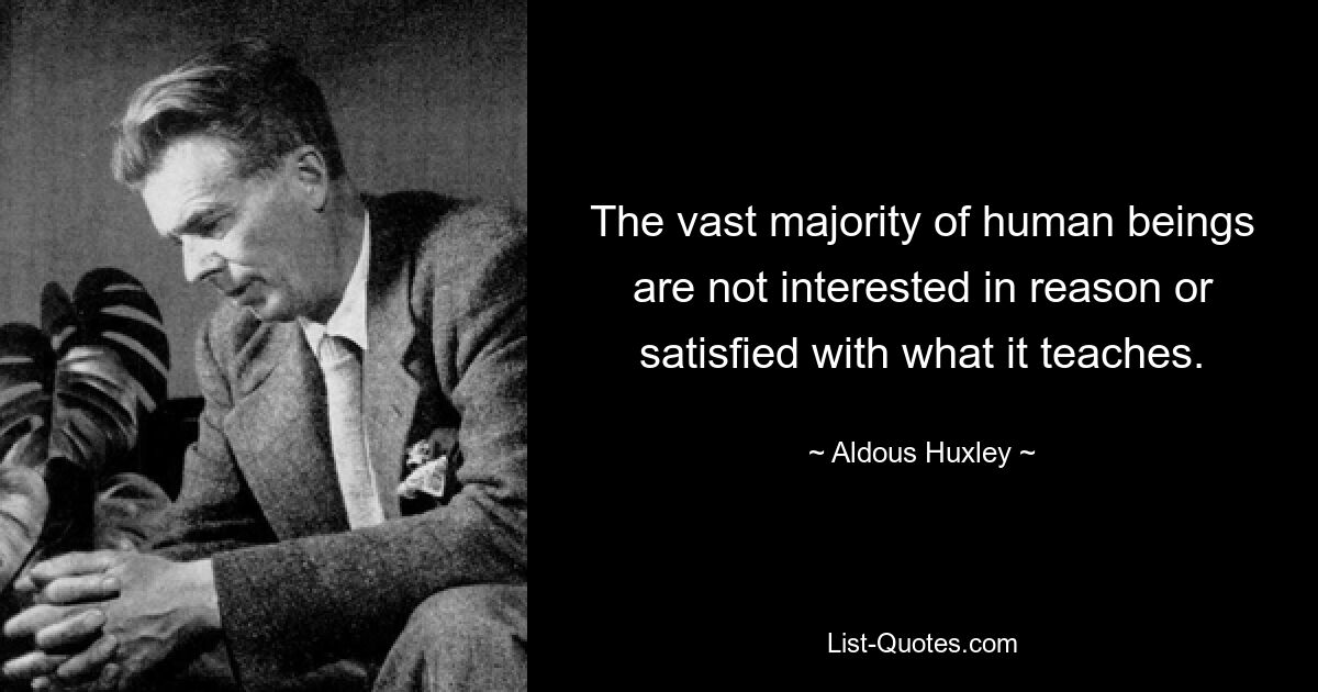 The vast majority of human beings are not interested in reason or satisfied with what it teaches. — © Aldous Huxley