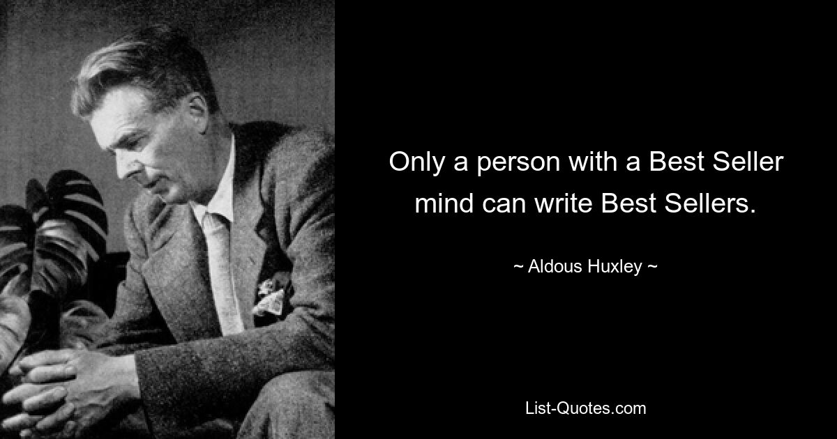 Только человек с мышлением бестселлера может писать бестселлеры. — © Олдос Хаксли 