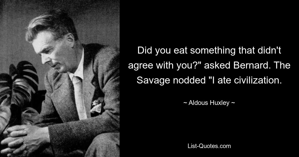Ты ел что-то, что тебе не нравилось? - спросил Бернард. Дикарь кивнул: - Я ел цивилизацию. — © Олдос Хаксли 