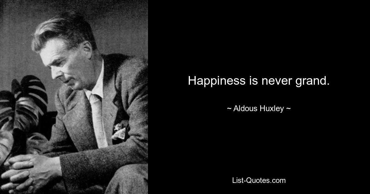 Happiness is never grand. — © Aldous Huxley