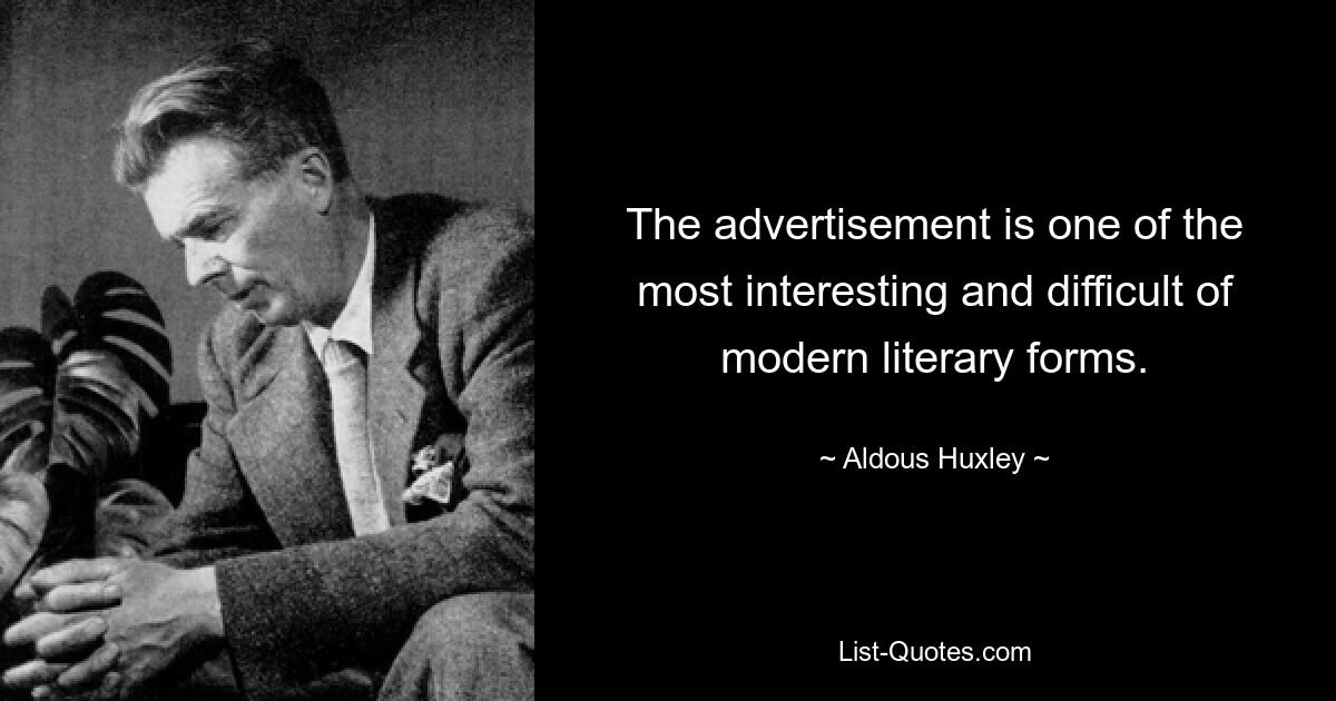 The advertisement is one of the most interesting and difficult of modern literary forms. — © Aldous Huxley