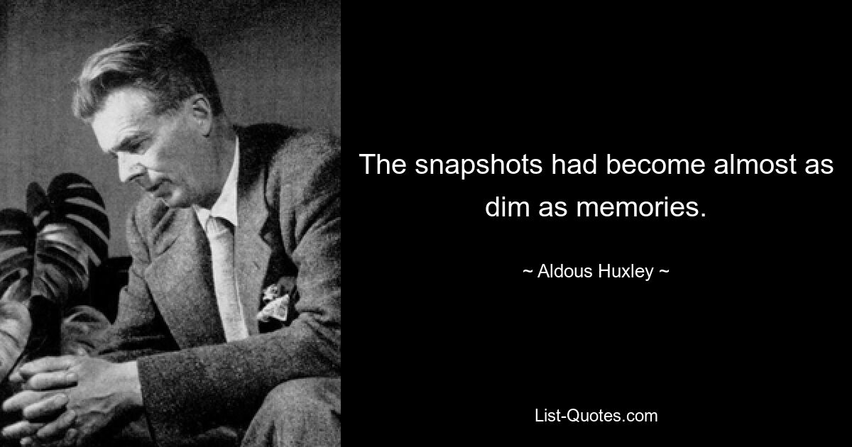 The snapshots had become almost as dim as memories. — © Aldous Huxley