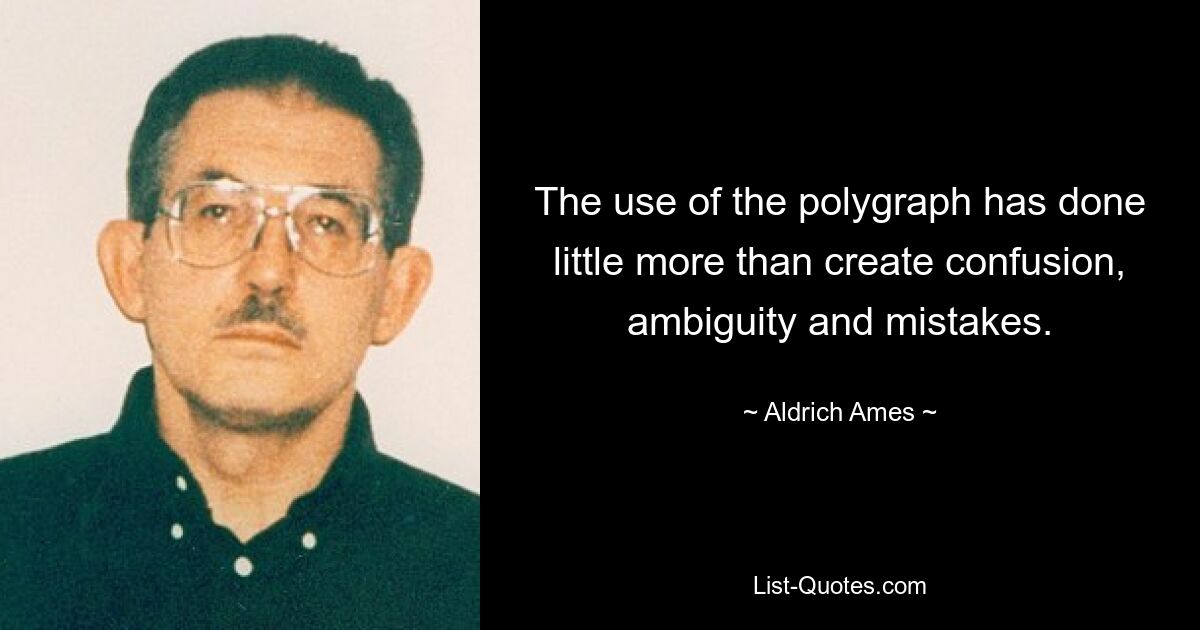 The use of the polygraph has done little more than create confusion, ambiguity and mistakes. — © Aldrich Ames