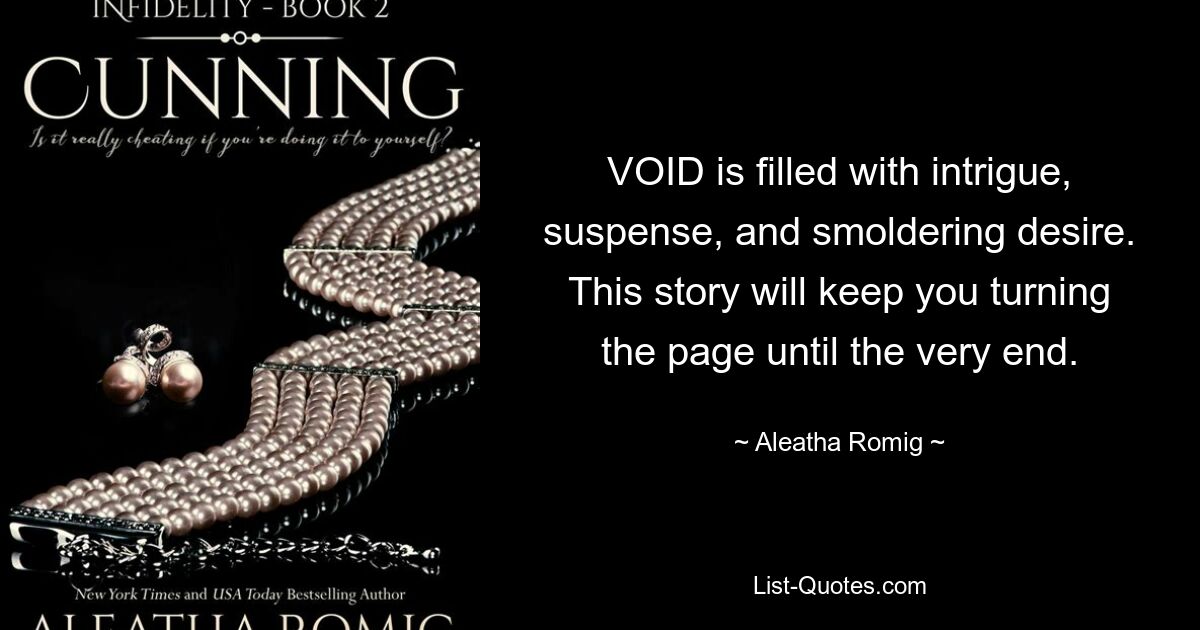 VOID is filled with intrigue, suspense, and smoldering desire. This story will keep you turning the page until the very end. — © Aleatha Romig