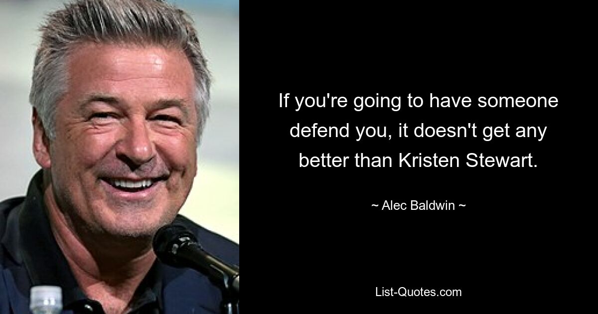 If you're going to have someone defend you, it doesn't get any better than Kristen Stewart. — © Alec Baldwin