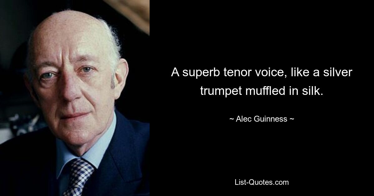 A superb tenor voice, like a silver trumpet muffled in silk. — © Alec Guinness