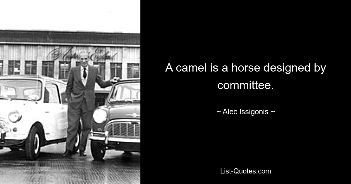 A camel is a horse designed by committee. — © Alec Issigonis