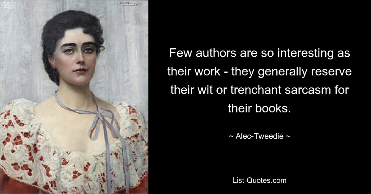 Few authors are so interesting as their work - they generally reserve their wit or trenchant sarcasm for their books. — © Alec-Tweedie