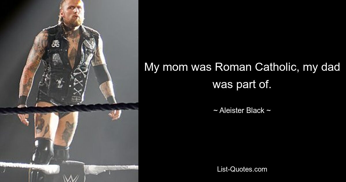 My mom was Roman Catholic, my dad was part of. — © Aleister Black