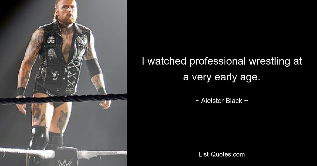 I watched professional wrestling at a very early age. — © Aleister Black