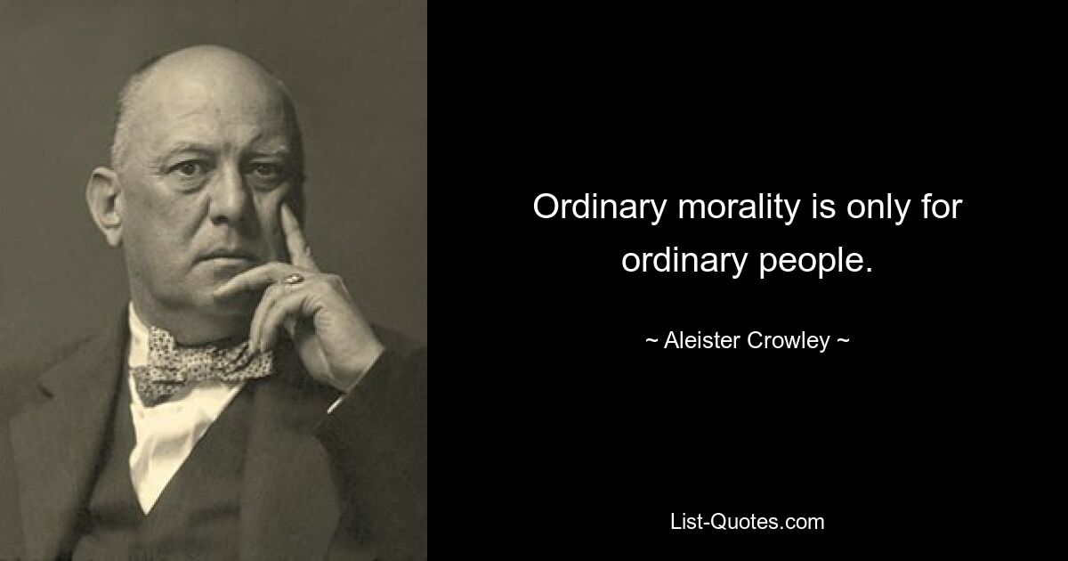 Ordinary morality is only for ordinary people. — © Aleister Crowley