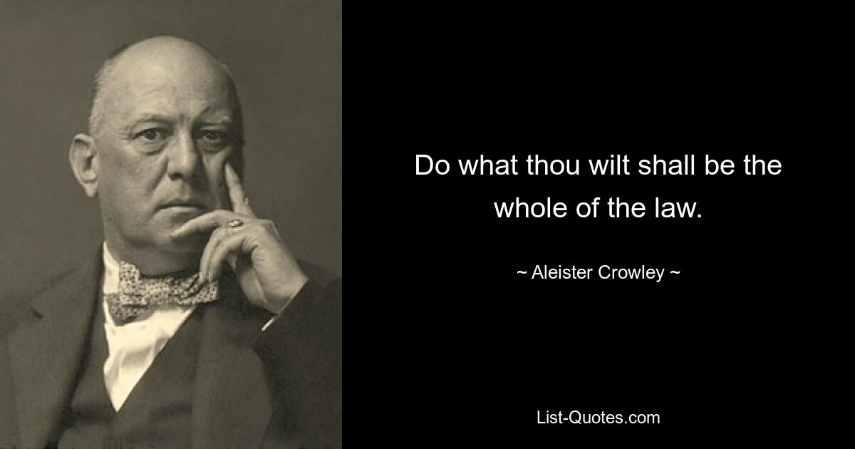 Do what thou wilt shall be the whole of the law. — © Aleister Crowley