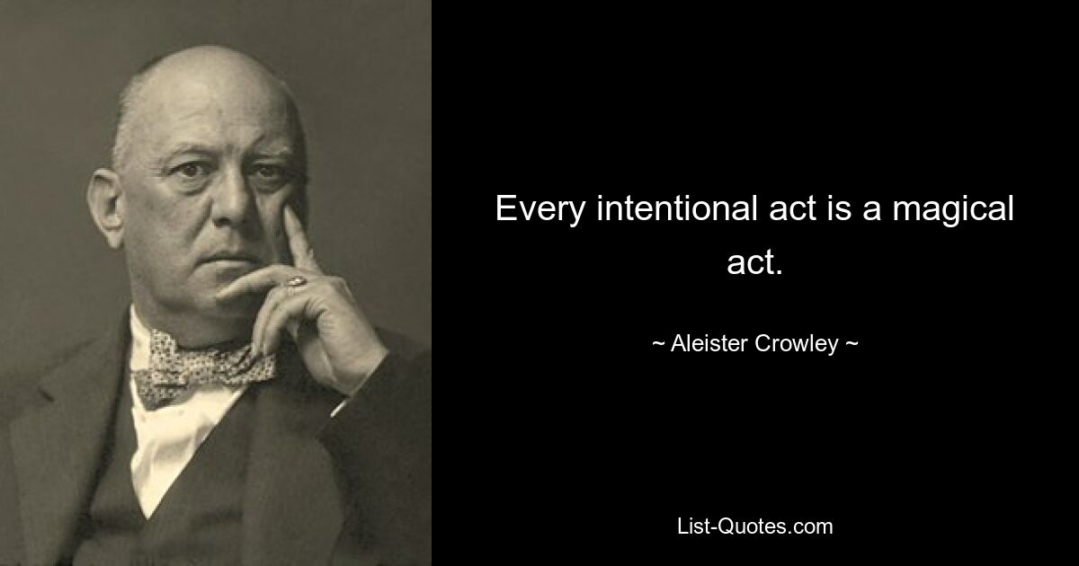 Every intentional act is a magical act. — © Aleister Crowley