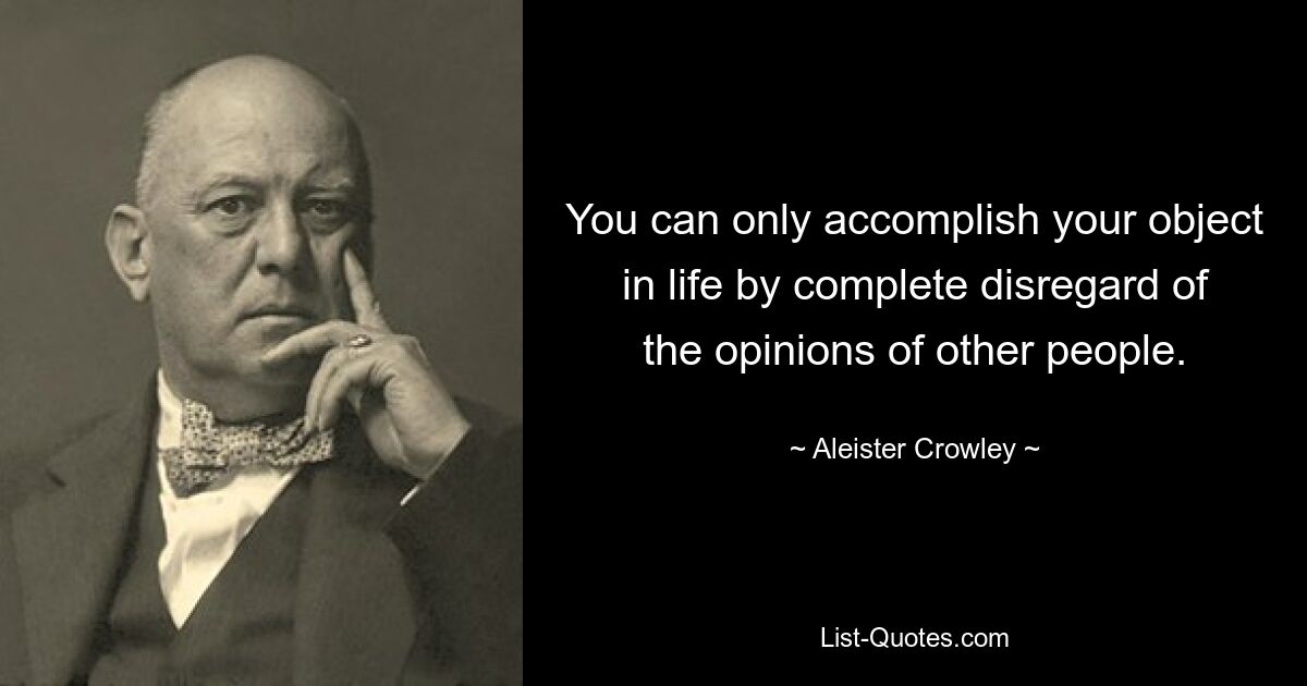 You can only accomplish your object in life by complete disregard of the opinions of other people. — © Aleister Crowley