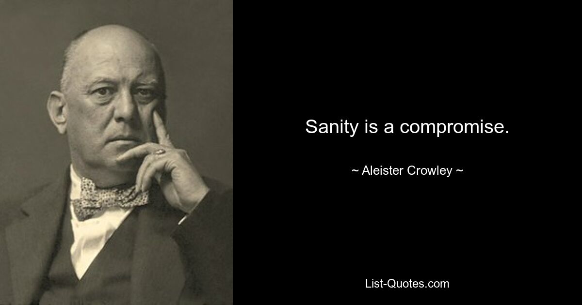 Sanity is a compromise. — © Aleister Crowley