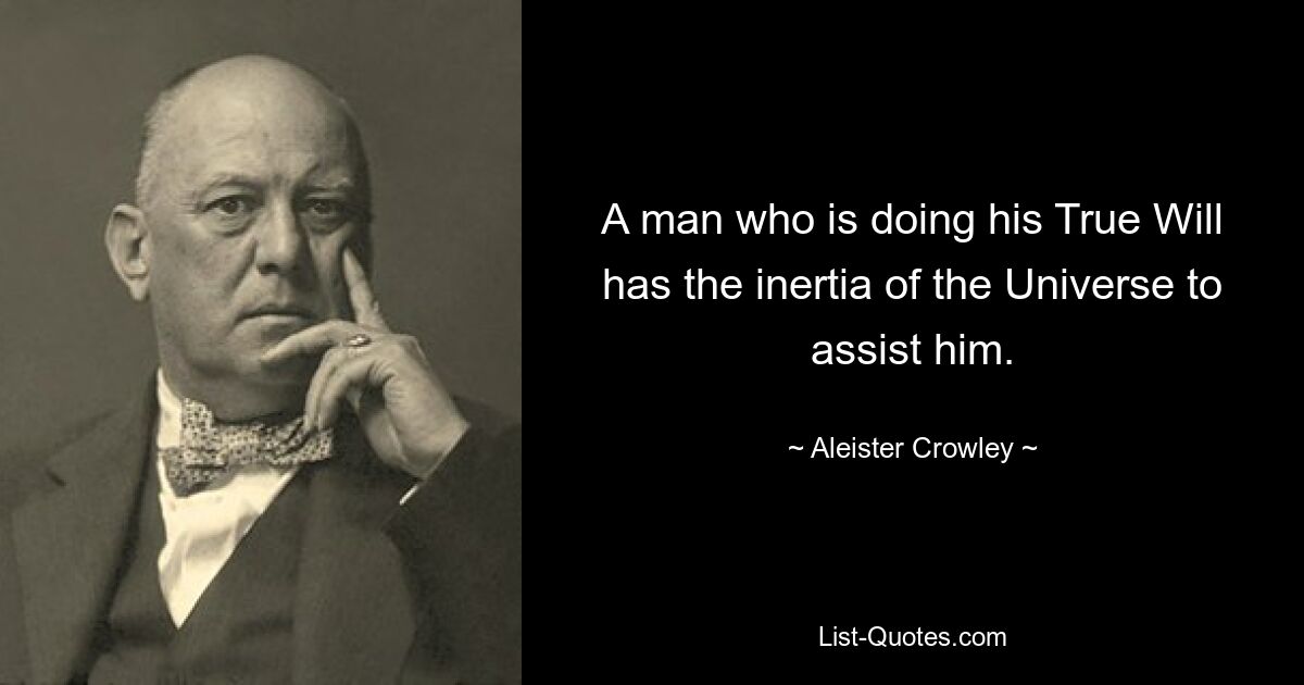 A man who is doing his True Will has the inertia of the Universe to assist him. — © Aleister Crowley