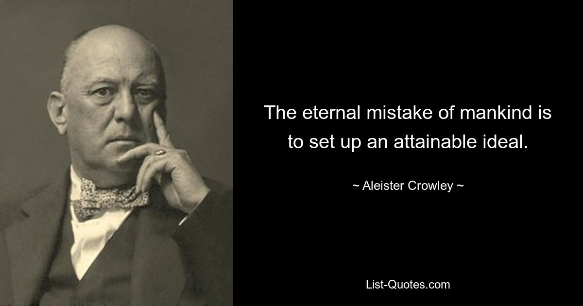 The eternal mistake of mankind is to set up an attainable ideal. — © Aleister Crowley