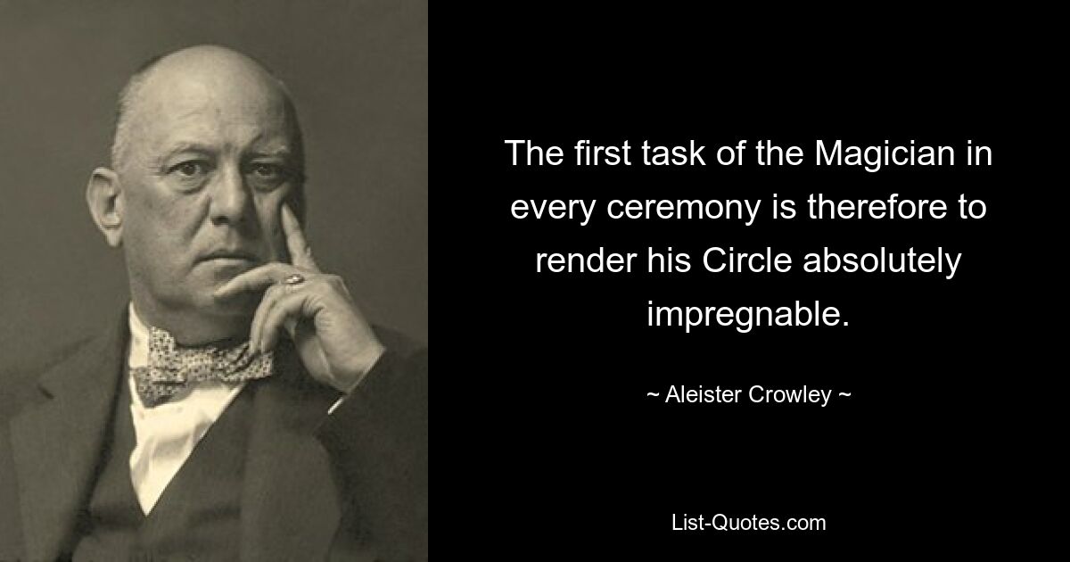 The first task of the Magician in every ceremony is therefore to render his Circle absolutely impregnable. — © Aleister Crowley