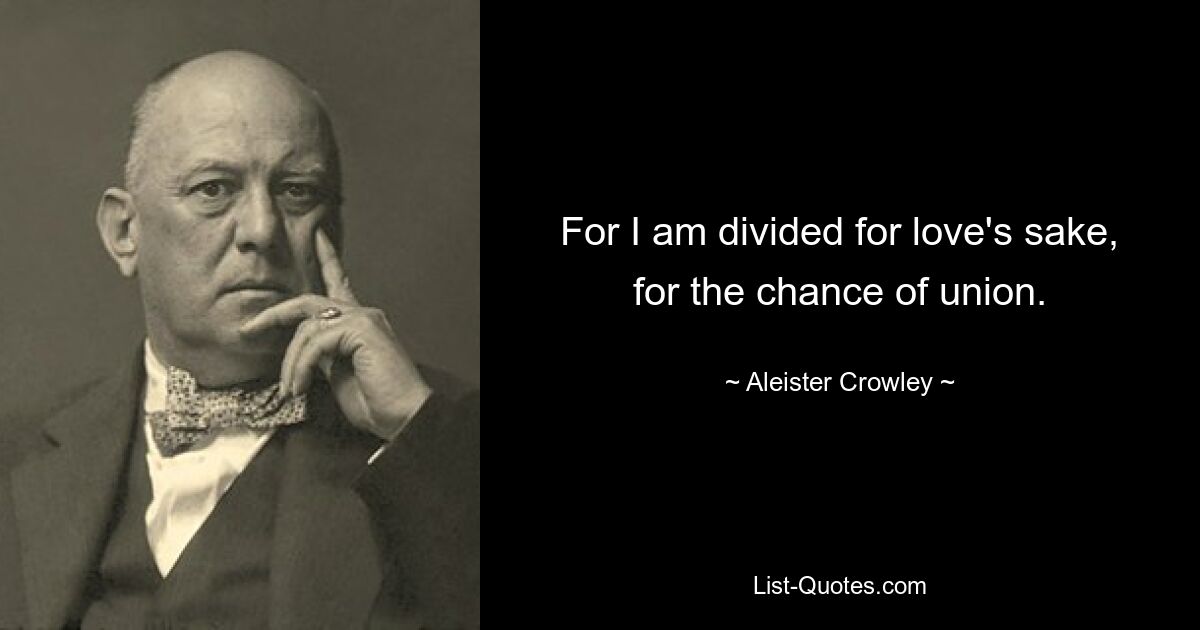 For I am divided for love's sake, for the chance of union. — © Aleister Crowley