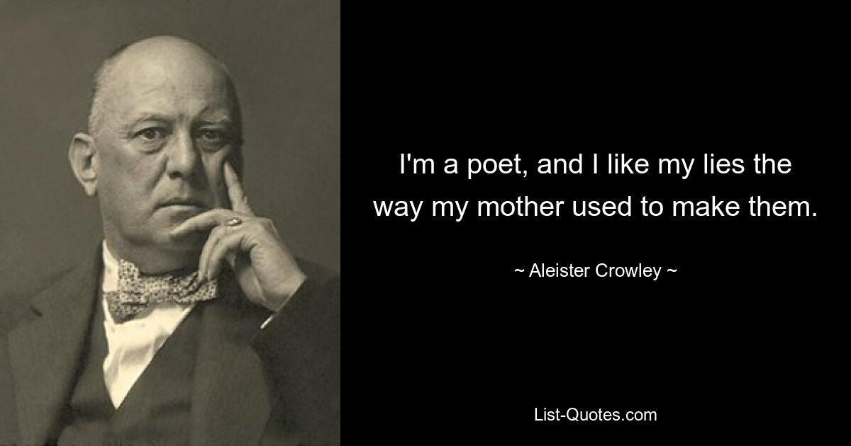 I'm a poet, and I like my lies the way my mother used to make them. — © Aleister Crowley