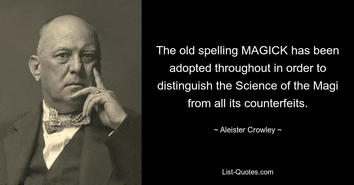 The old spelling MAGICK has been adopted throughout in order to distinguish the Science of the Magi from all its counterfeits. — © Aleister Crowley