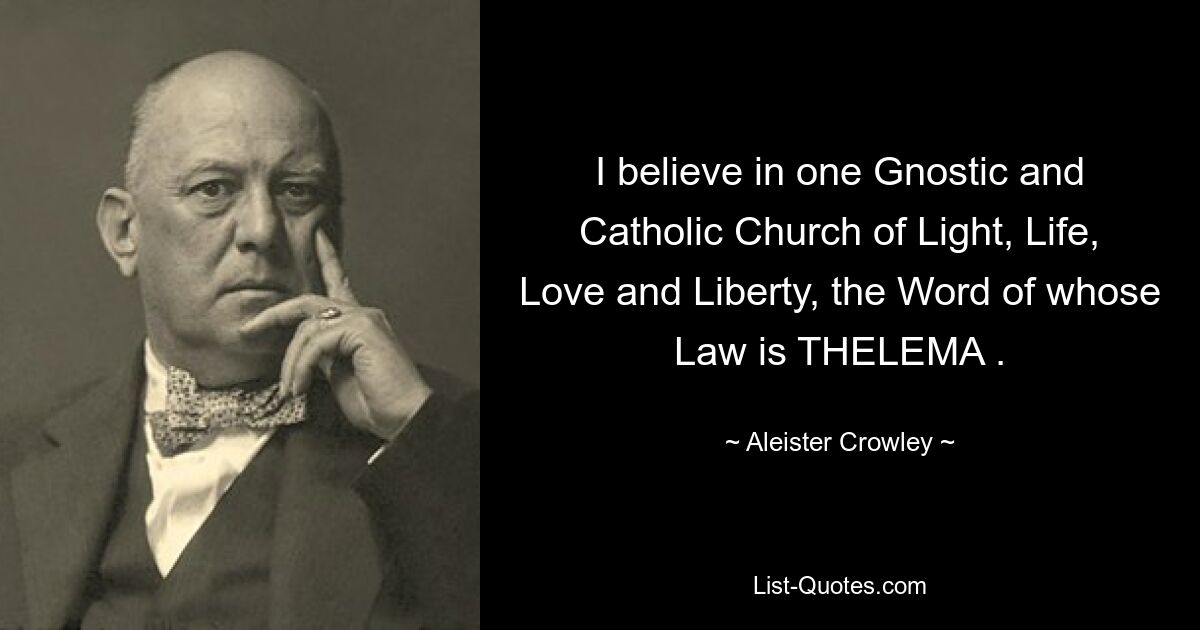 I believe in one Gnostic and Catholic Church of Light, Life, Love and Liberty, the Word of whose Law is THELEMA . — © Aleister Crowley