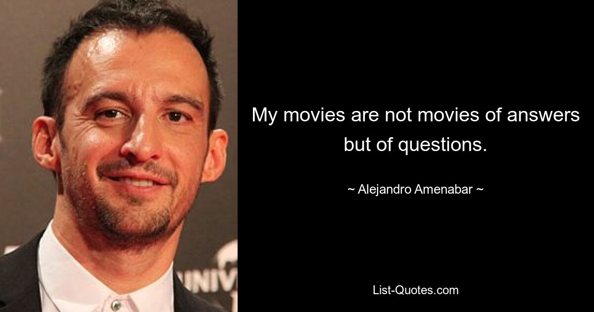 My movies are not movies of answers but of questions. — © Alejandro Amenabar