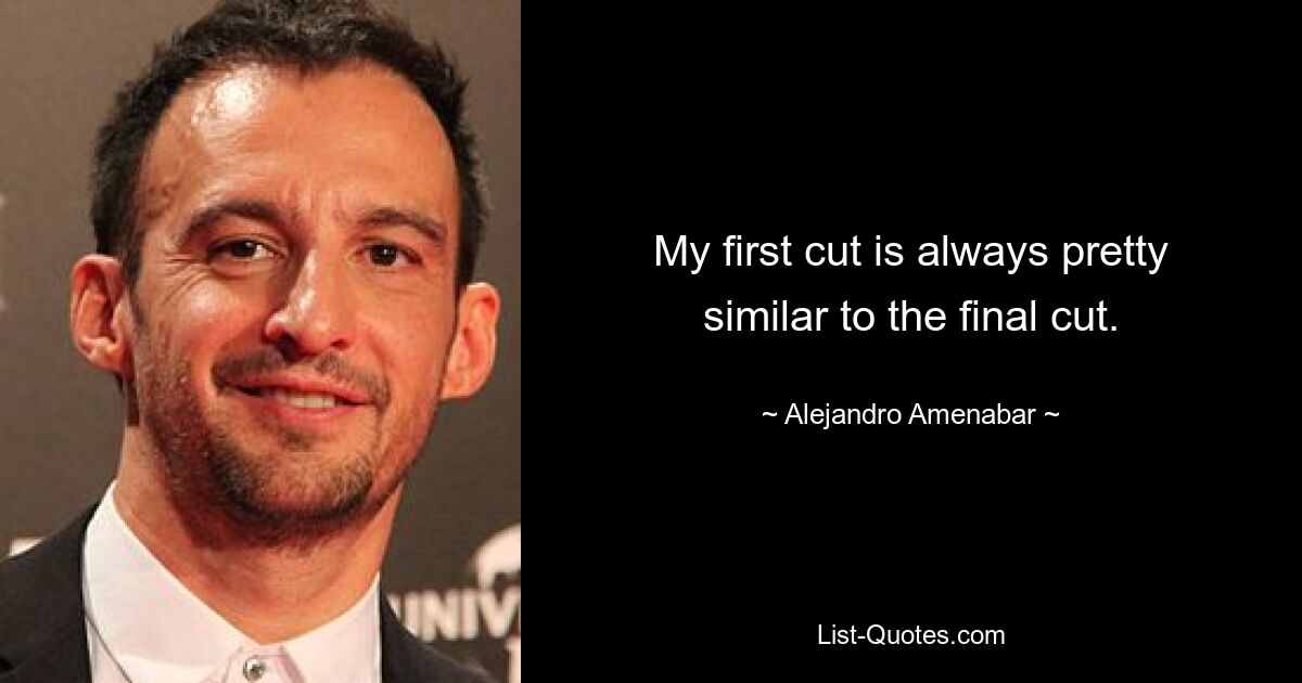 My first cut is always pretty similar to the final cut. — © Alejandro Amenabar