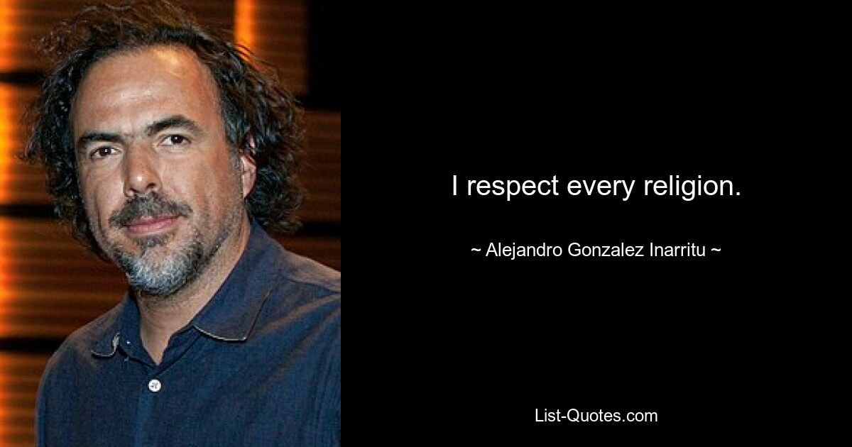 I respect every religion. — © Alejandro Gonzalez Inarritu