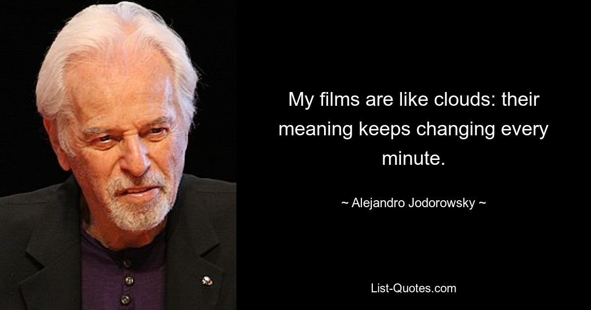 My films are like clouds: their meaning keeps changing every minute. — © Alejandro Jodorowsky