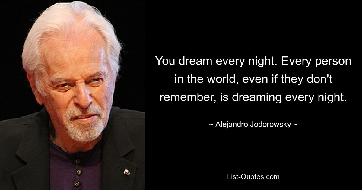 You dream every night. Every person in the world, even if they don't remember, is dreaming every night. — © Alejandro Jodorowsky