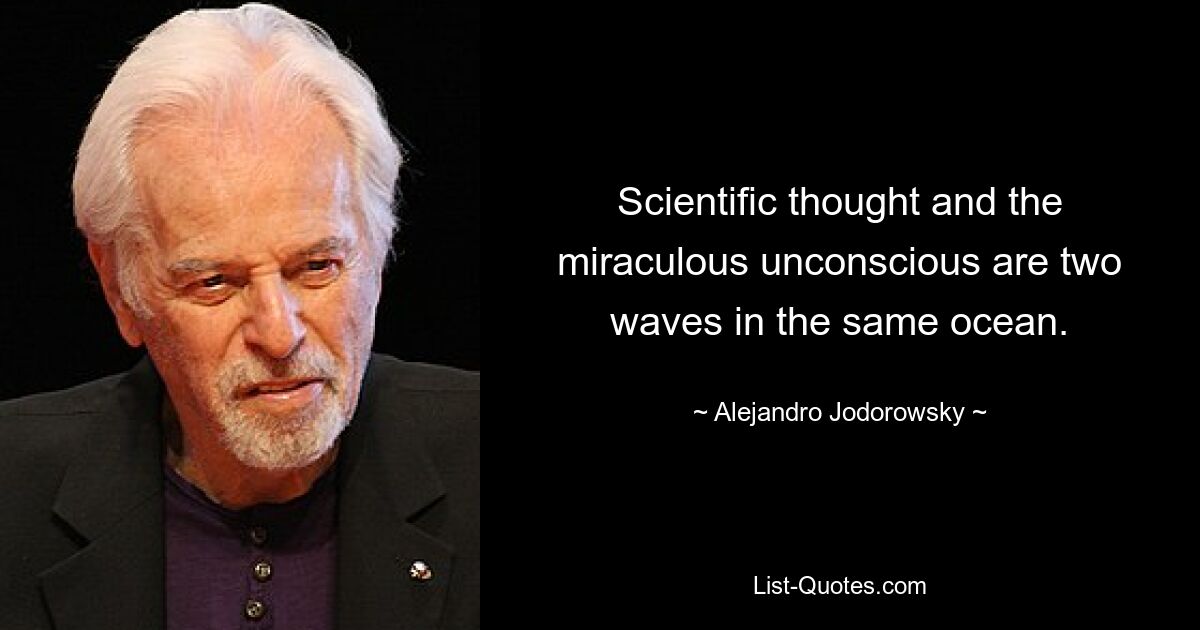 Scientific thought and the miraculous unconscious are two waves in the same ocean. — © Alejandro Jodorowsky